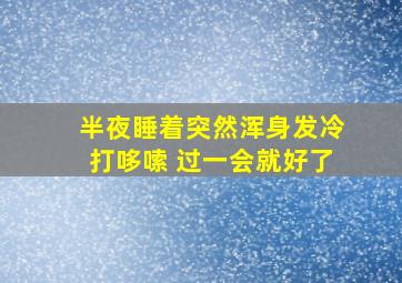 半夜睡着突然浑身发冷打哆嗦 过一会就好了